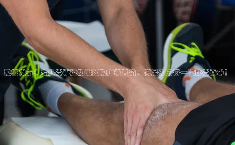 独家发布：专业赛事运动服团购厂家直销，满足你的每一次比赛需求！