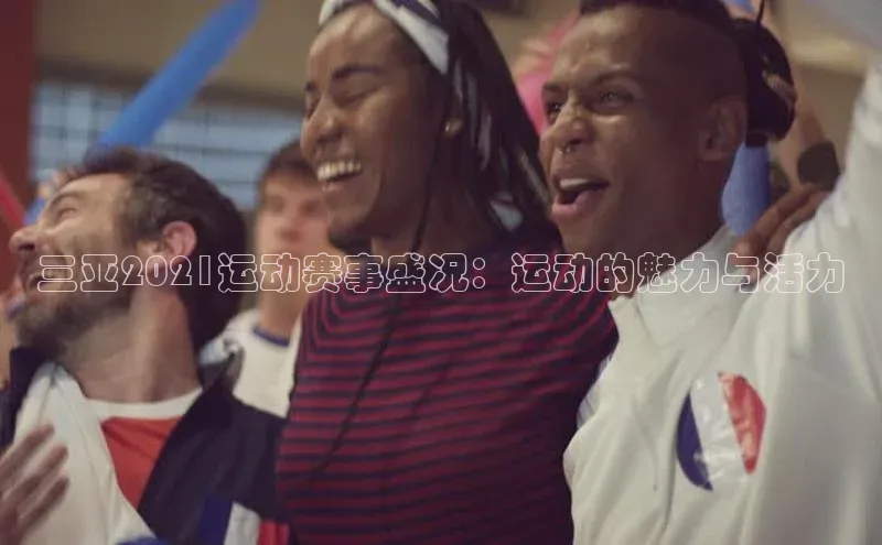 三亚2021运动赛事盛况：运动的魅力与活力