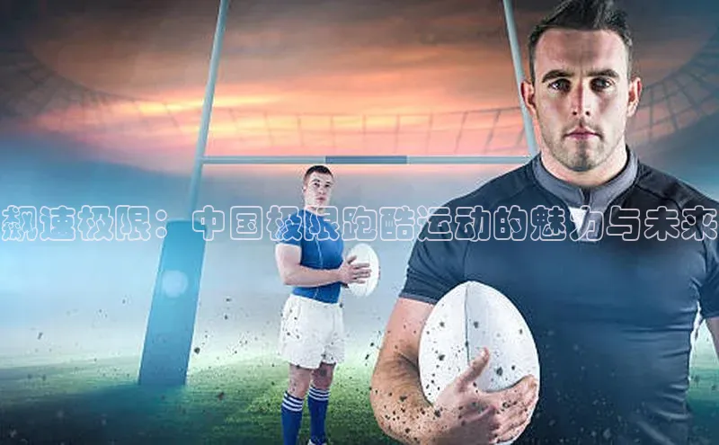 飙速极限：中国极限跑酷运动的魅力与未来