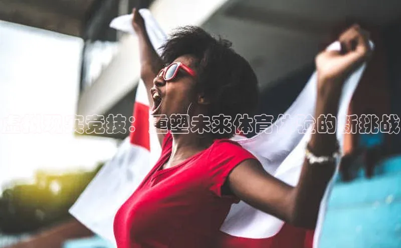 虚拟现实竞技：重塑未来体育体验的新挑战