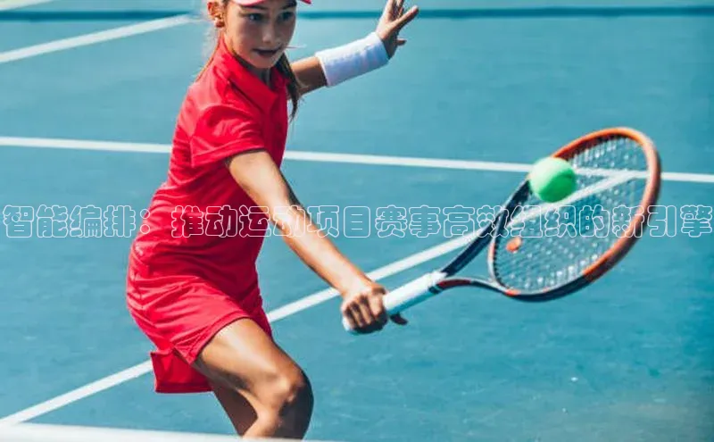 智能编排：推动运动项目赛事高效组织的新引擎