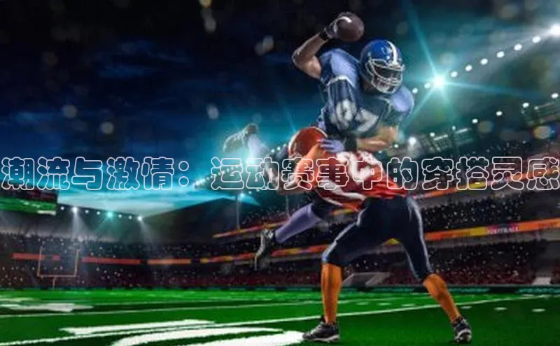 潮流与激情：运动赛事中的穿搭灵感