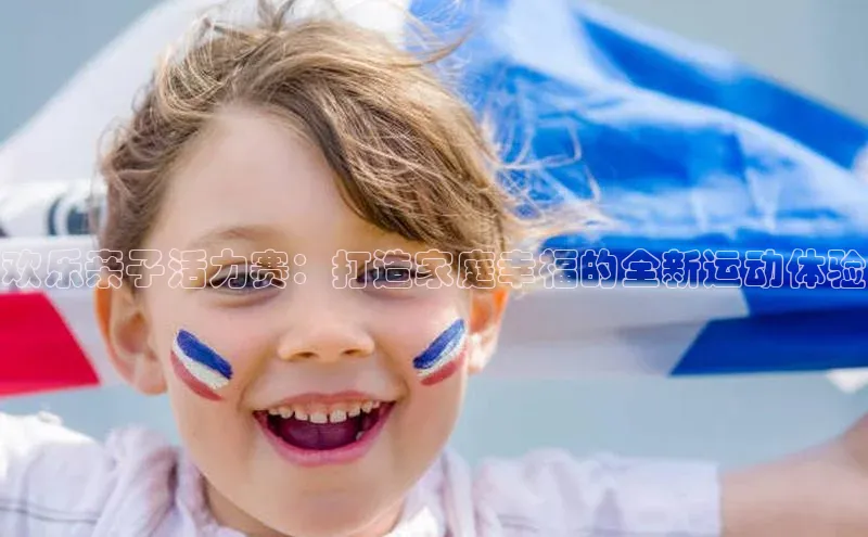 欢乐亲子活力赛：打造家庭幸福的全新运动体验