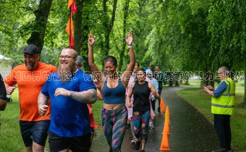 跨越国界的冒险：有风险的国际运动赛事的魅力与挑战