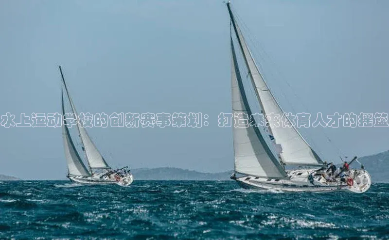 水上运动学校的创新赛事策划：打造未来体育人才的摇篮