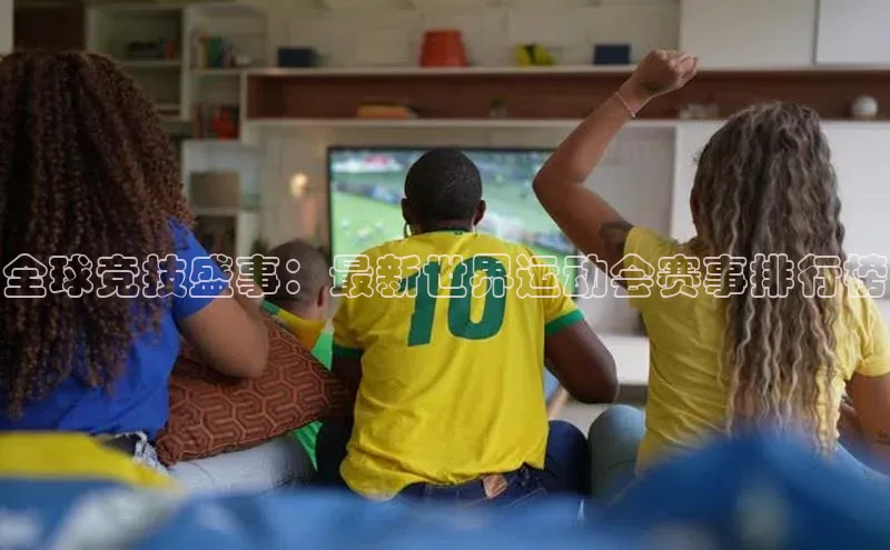 全球竞技盛事：最新世界运动会赛事排行榜