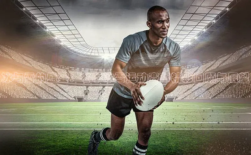 冰与雪的盛宴：冬季冰雪运动赛事精彩回顾与展望